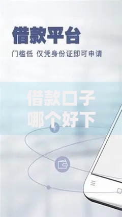借款口子哪个好下？精选正规低门槛贷款平台推荐