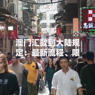 澳门汇款到大陆规定：最新流程、限额及常见问题解答