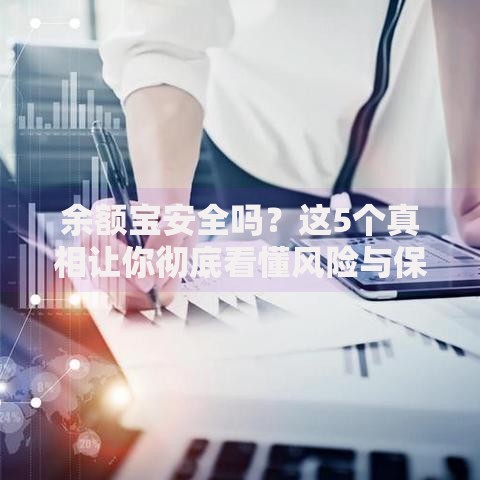 余额宝安全吗？这5个真相让你彻底看懂风险与保障