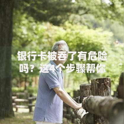 银行卡被吞了有危险吗？这4个步骤帮你化解焦虑！