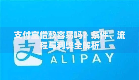 支付宝借款容易吗？条件、流程与利弊全解析