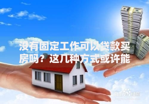 没有固定工作可以贷款买房吗？这几种方式或许能帮你圆梦
