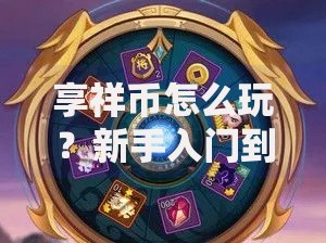 享祥币怎么玩？新手入门到进阶玩法全解析