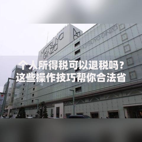 个人所得税可以退税吗？这些操作技巧帮你合法省钱