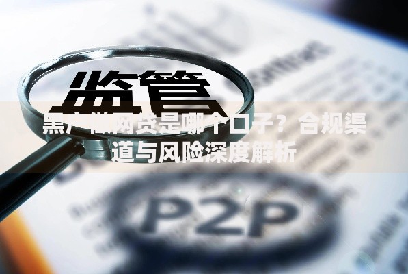 黑户做网贷是哪个口子？合规渠道与风险深度解析