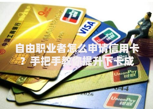 自由职业者怎么申请信用卡？手把手教你提升下卡成功率