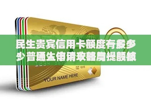 民生贵宾信用卡额度有多少?普通人申请攻略与提额技巧 民生贵宾信用卡额度有多少?普通人申请攻略与提额技巧