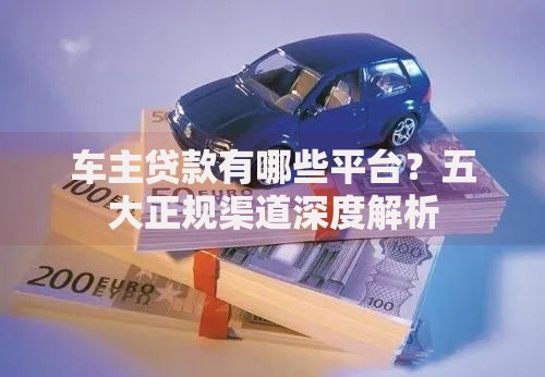 车主贷款有哪些平台？五大正规渠道深度解析