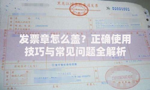 发票章怎么盖？正确使用技巧与常见问题全解析