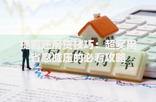 提前还房贷技巧：超实用省息减压的必看攻略