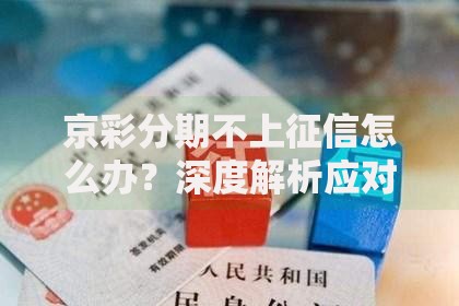 京彩分期不上征信怎么办？深度解析应对方案