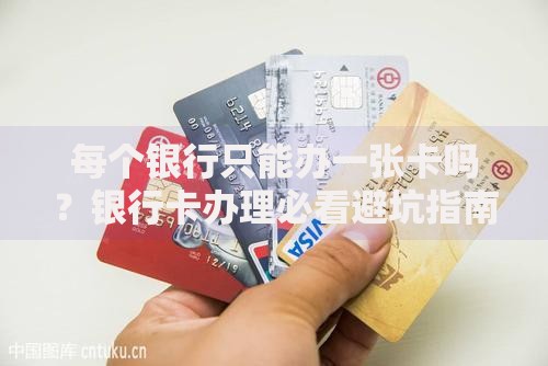 每个银行只能办一张卡吗？银行卡办理必看避坑指南