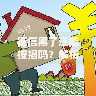 征信黑了还能按揭吗？解析修复方法与贷款策略