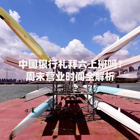 中国银行礼拜六上班吗？周末营业时间全解析