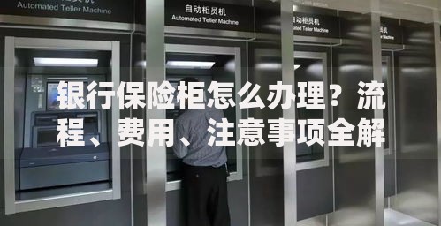 银行保险柜怎么办理？流程、费用、注意事项全解析