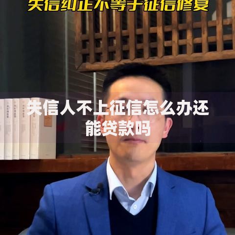 失信人不上征信怎么办还能贷款吗