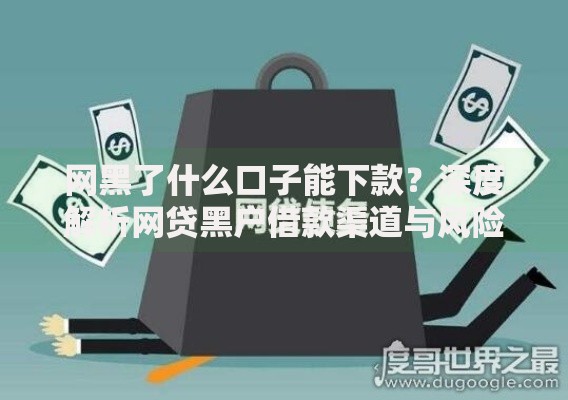 网黑了什么口子能下款？深度解析网贷黑户借款渠道与风险