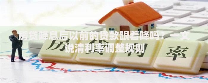 房贷降息后以前的贷款跟着降吗？一文说清利率调整规则