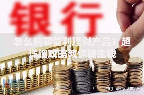 怎么购买复利理财产品？超详细攻略教你钱生钱