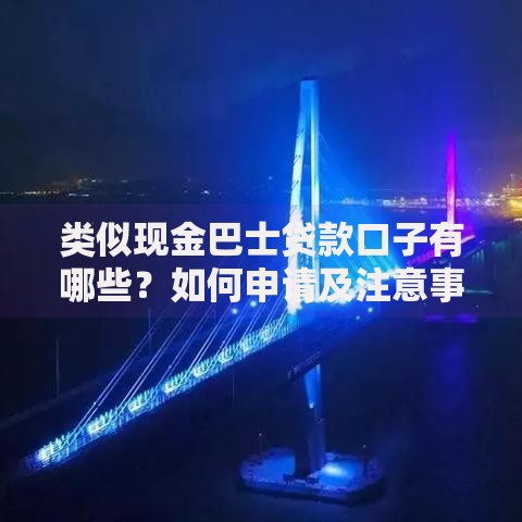 类似现金巴士贷款口子有哪些？如何申请及注意事项解析
