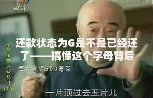 还款状态为G是不是已经还了——搞懂这个字母背后的还款真相