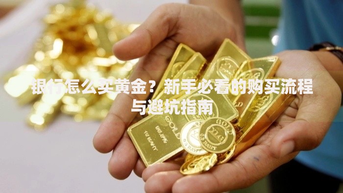 银行怎么买黄金？新手必看的购买流程与避坑指南