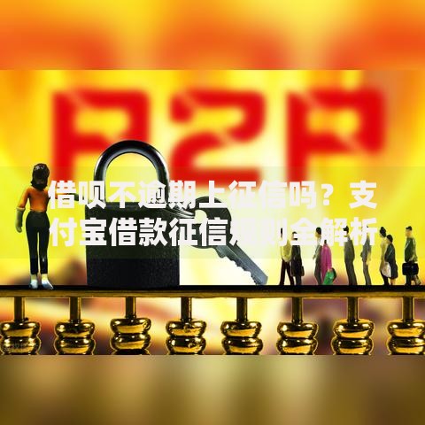 借呗不逾期上征信吗？支付宝借款征信规则全解析
