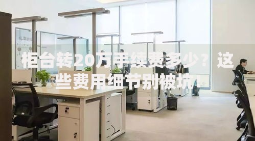 柜台转20万手续费多少？这些费用细节别被坑！