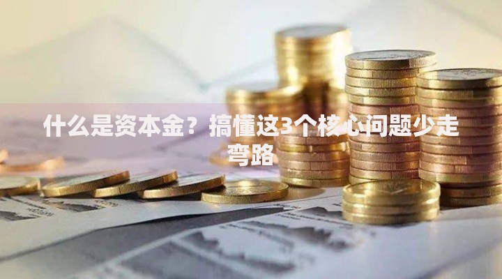 什么是资本金?搞懂这3个核心问题少走弯路 什么是资本金?搞懂这3个核心问题少走弯路