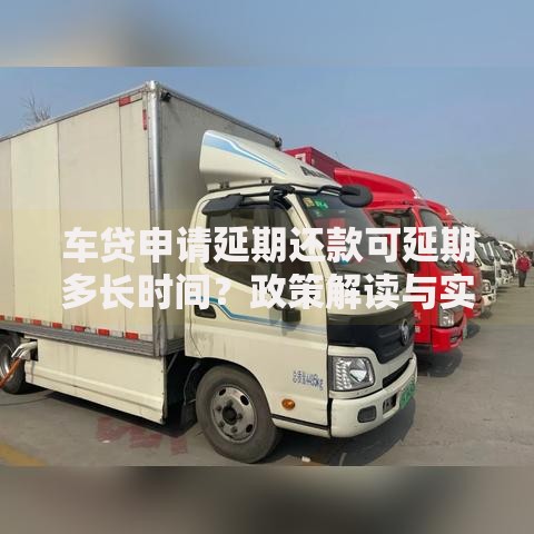 车贷申请延期还款可延期多长时间？政策解读与实操指南