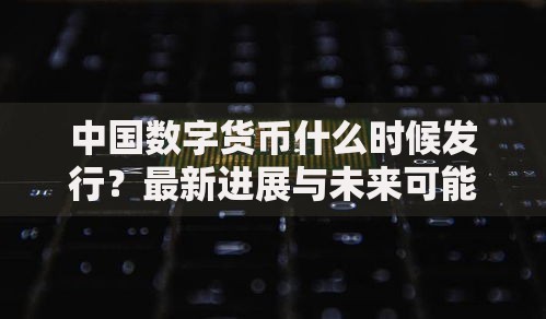 中国数字货币什么时候发行？最新进展与未来可能性分析