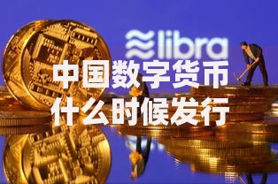 中国数字货币什么时候发行？最新进展与未来可能性分析