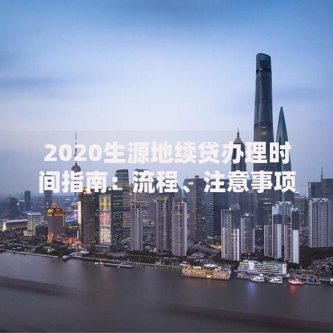 2020生源地续贷办理时间指南：流程、注意事项及最新政策解读