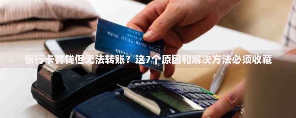 银行卡有钱但无法转账？这7个原因和解决方法必须收藏
