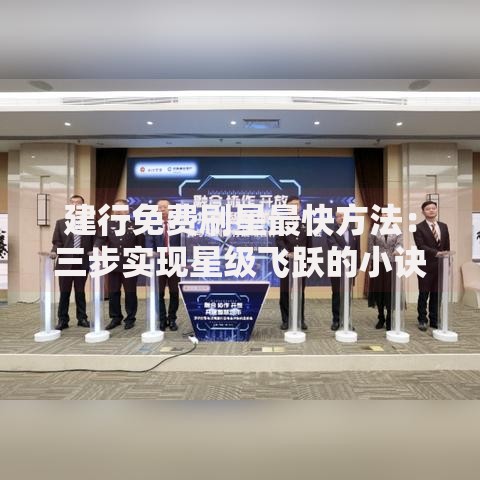 建行免费刷星最快方法：三步实现星级飞跃的小诀窍