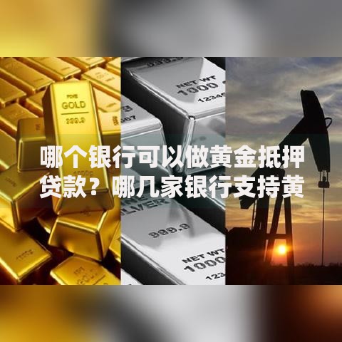 哪个银行可以做黄金抵押贷款？哪几家银行支持黄金抵押贷款？办理攻略与避坑指南