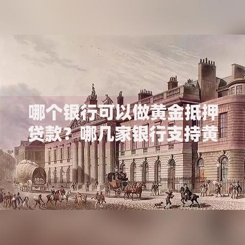 哪个银行可以做黄金抵押贷款？哪几家银行支持黄金抵押贷款？办理攻略与避坑指南