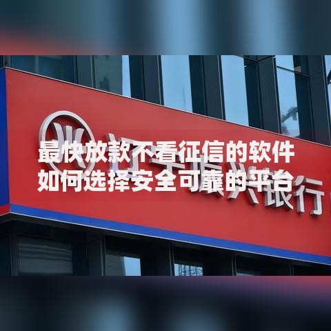 最快放款不看征信的软件如何选择安全可靠的平台？