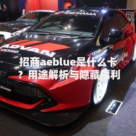 招商aeblue是什么卡？用途解析与隐藏福利大揭秘