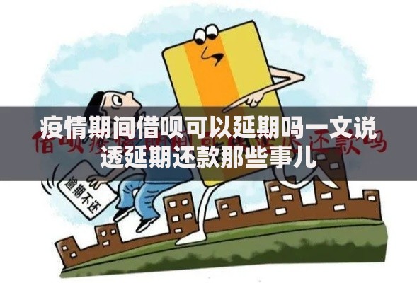 疫情期间借呗可以延期吗一文说透延期还款那些事儿