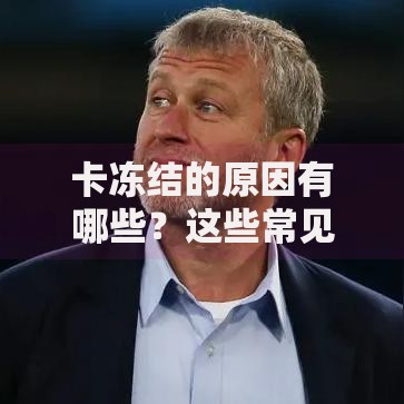 卡冻结的原因有哪些？这些常见情况别忽视！