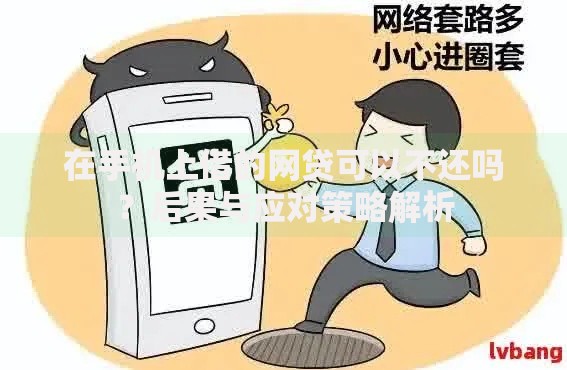 在手机上借的网贷可以不还吗？后果与应对策略解析