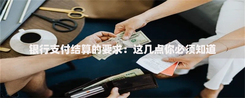 银行支付结算的要求：这几点你必须知道