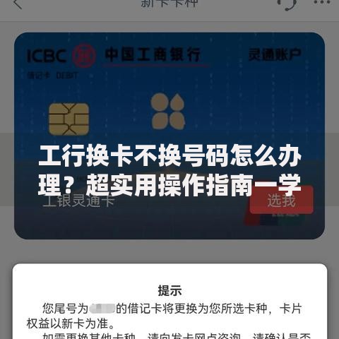 工行换卡不换号码怎么办理？超实用操作指南一学就会