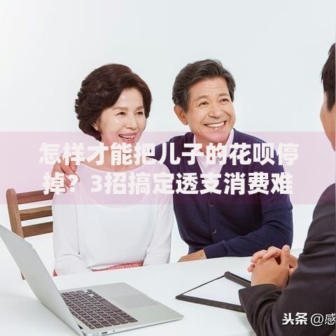 怎样才能把儿子的花呗停掉？3招搞定透支消费难题