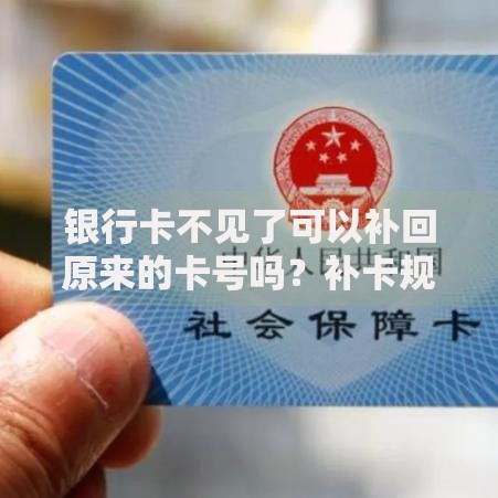 银行卡不见了可以补回原来的卡号吗？补卡规则全解析