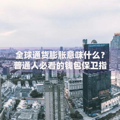 全球通货膨胀意味什么？普通人必看的钱包保卫指南