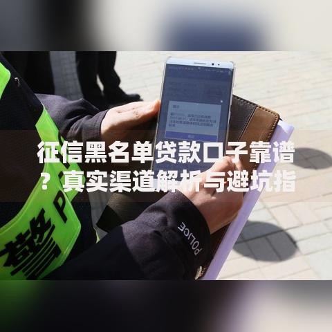 征信黑名单贷款口子靠谱？真实渠道解析与避坑指南