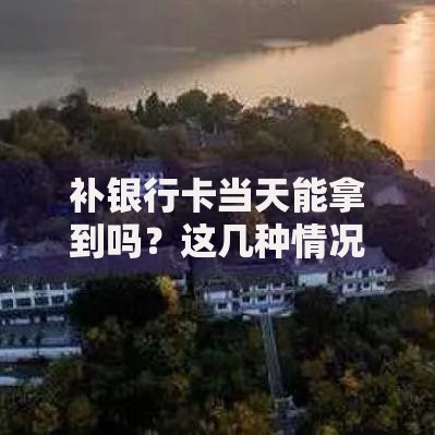 补银行卡当天能拿到吗？这几种情况最快当天领卡