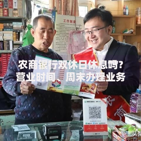农商银行双休日休息吗？营业时间、周末办理业务全解析